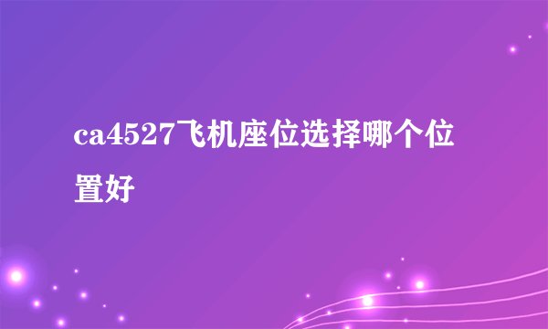 ca4527飞机座位选择哪个位置好
