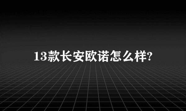13款长安欧诺怎么样?