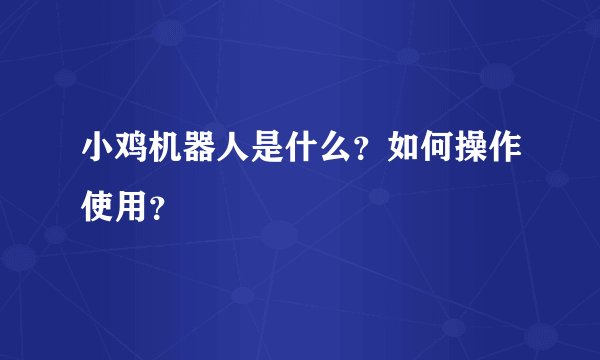 小鸡机器人是什么？如何操作使用？