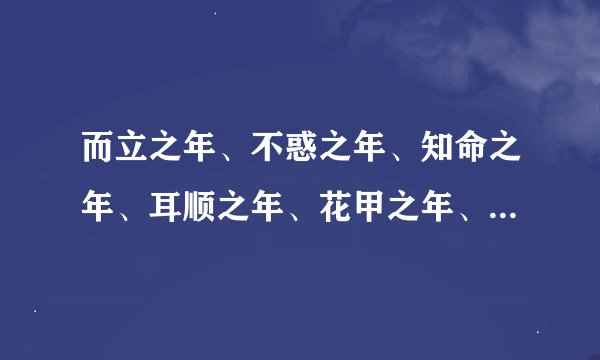 而立之年、不惑之年、知命之年、耳顺之年、花甲之年、古稀之年分别是...