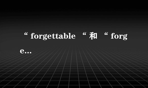 “ forgettable “ 和 “ forgetful？的区别