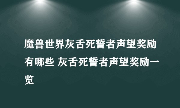 魔兽世界灰舌死誓者声望奖励有哪些 灰舌死誓者声望奖励一览