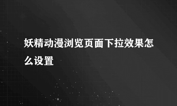 妖精动漫浏览页面下拉效果怎么设置