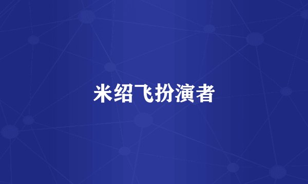 米绍飞扮演者