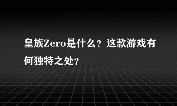皇族Zero是什么？这款游戏有何独特之处？