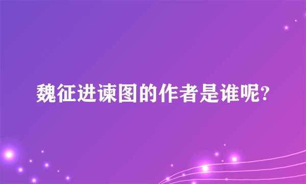 魏征进谏图的作者是谁呢?