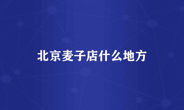 北京麦子店什么地方