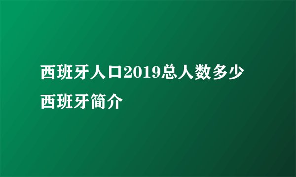 西班牙人口2019总人数多少 西班牙简介