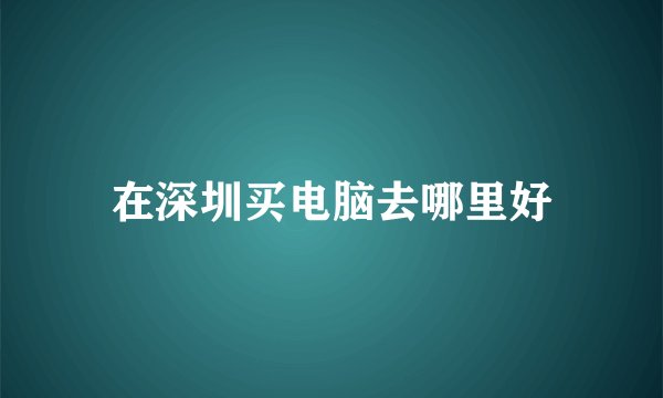在深圳买电脑去哪里好