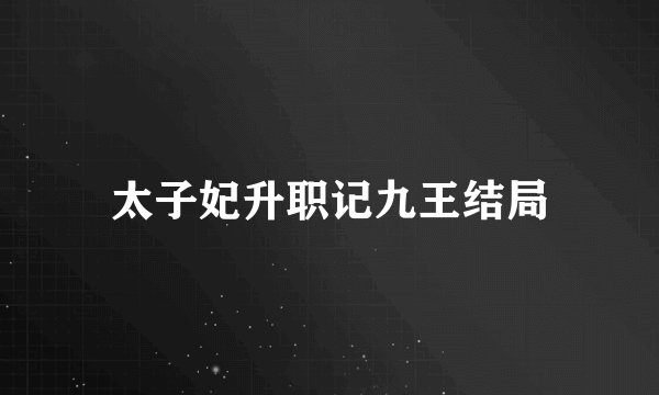 太子妃升职记九王结局