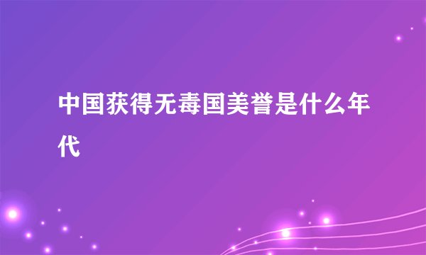 中国获得无毒国美誉是什么年代