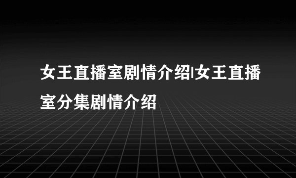 女王直播室剧情介绍|女王直播室分集剧情介绍