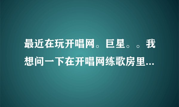 最近在玩开唱网。巨星。。我想问一下在开唱网练歌房里唱的歌录制下来后怎么保存出来。