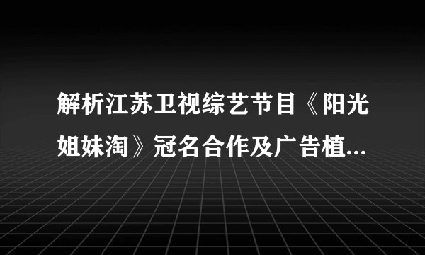 解析江苏卫视综艺节目《阳光姐妹淘》冠名合作及广告植入的折扣价格(腾众传播)