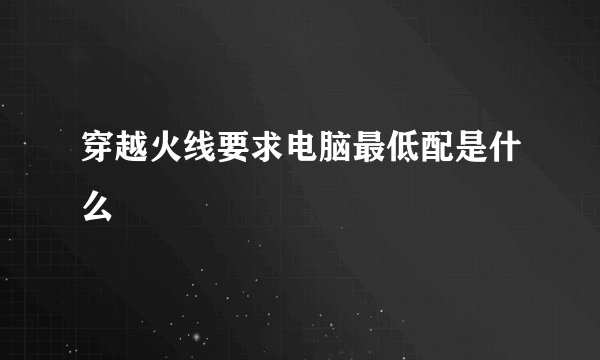 穿越火线要求电脑最低配是什么