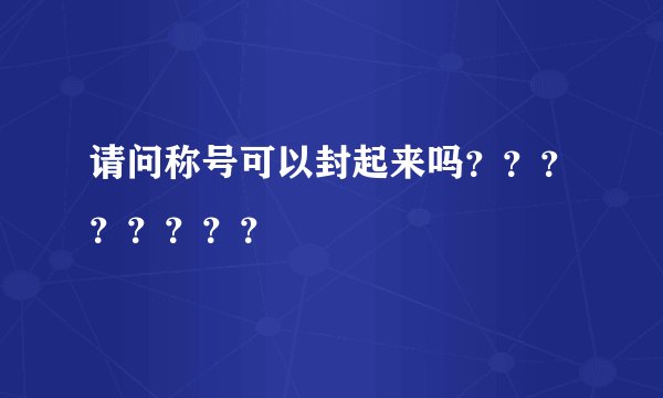 请问称号可以封起来吗？？？？？？？？