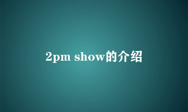 2pm show的介绍