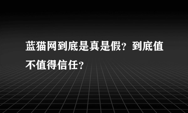 蓝猫网到底是真是假？到底值不值得信任？