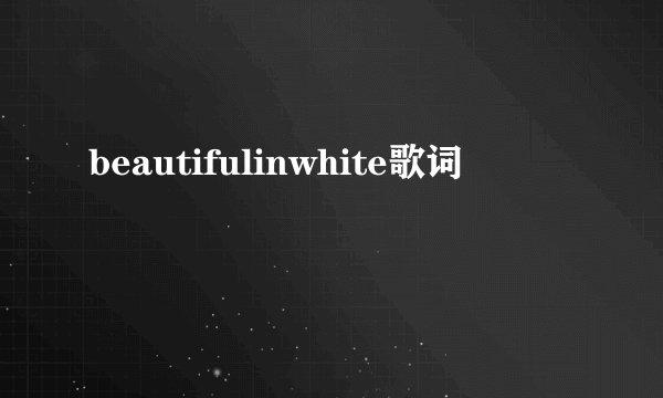 beautifulinwhite歌词