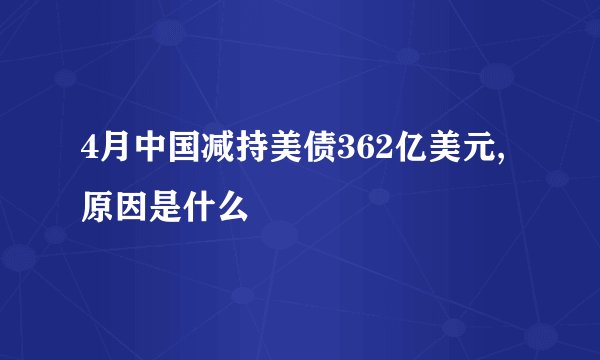 4月中国减持美债362亿美元,原因是什么