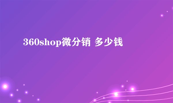 360shop微分销 多少钱