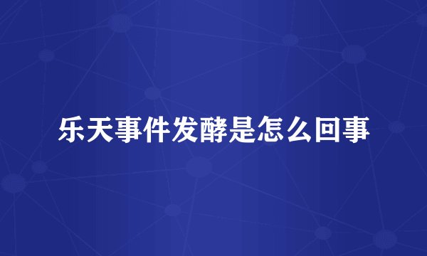 乐天事件发酵是怎么回事