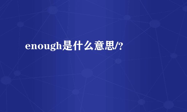 enough是什么意思/？