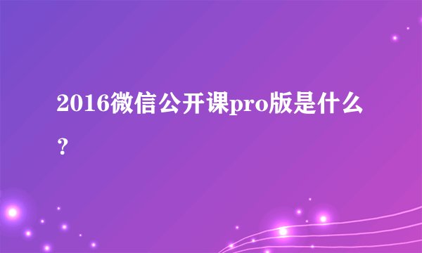 2016微信公开课pro版是什么？