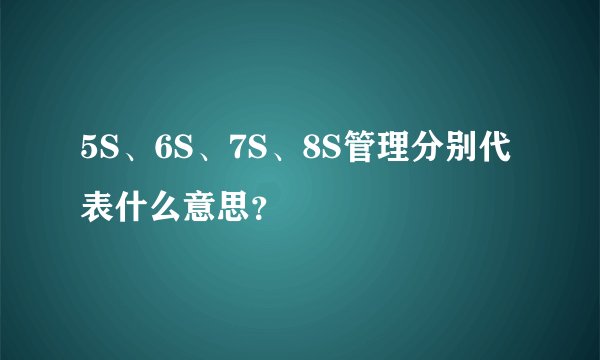 5S、6S、7S、8S管理分别代表什么意思？
