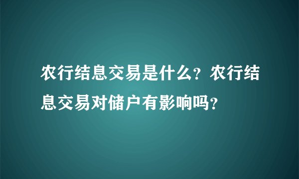 农行结息交易是什么？农行结息交易对储户有影响吗？