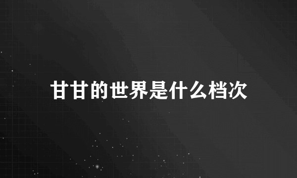 甘甘的世界是什么档次