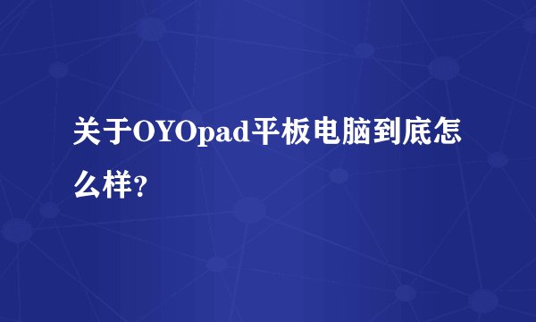 关于OYOpad平板电脑到底怎么样？
