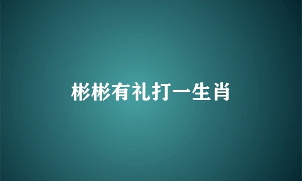 彬彬有礼打一生肖
