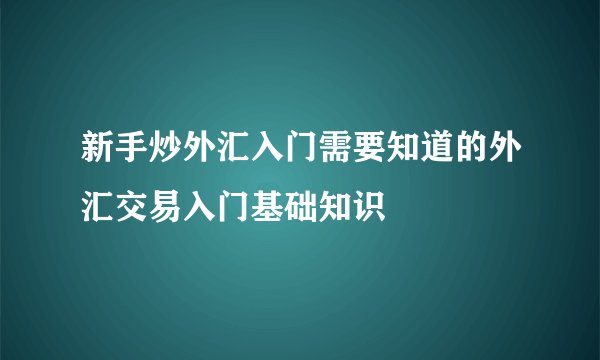 新手炒外汇入门需要知道的外汇交易入门基础知识