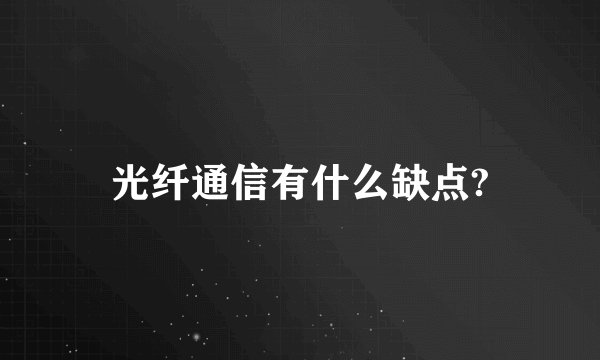 光纤通信有什么缺点?