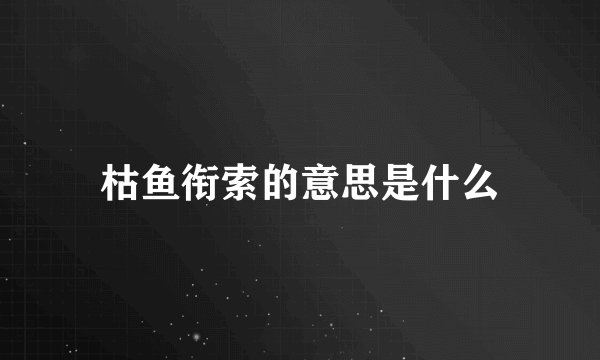 枯鱼衔索的意思是什么