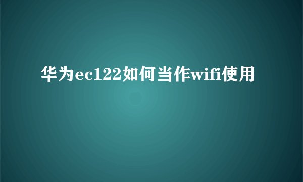 华为ec122如何当作wifi使用