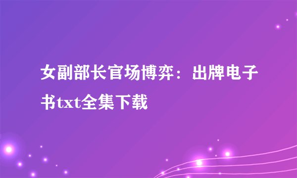 女副部长官场博弈：出牌电子书txt全集下载
