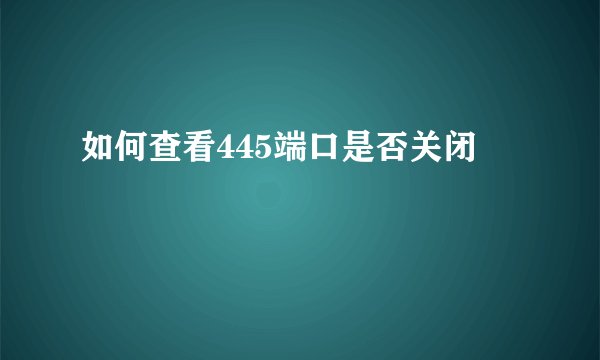 如何查看445端口是否关闭