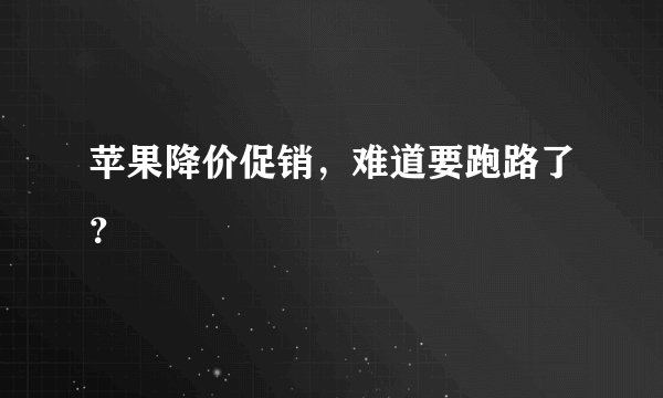 苹果降价促销，难道要跑路了？