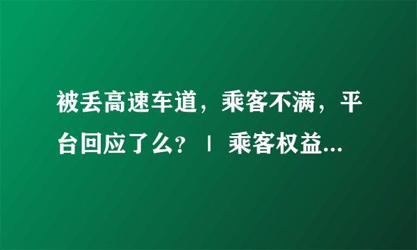 被丢高速车道，乘客不满，平台回应了么？｜ 乘客权益如何保障？