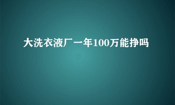 大洗衣液厂一年100万能挣吗