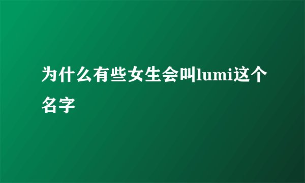 为什么有些女生会叫lumi这个名字