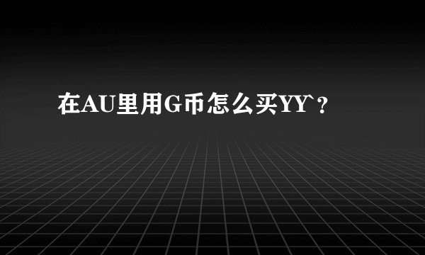 在AU里用G币怎么买YY`？