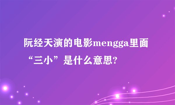 阮经天演的电影mengga里面“三小”是什么意思?