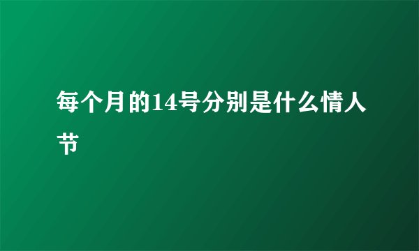 每个月的14号分别是什么情人节