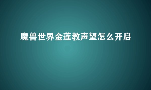魔兽世界金莲教声望怎么开启
