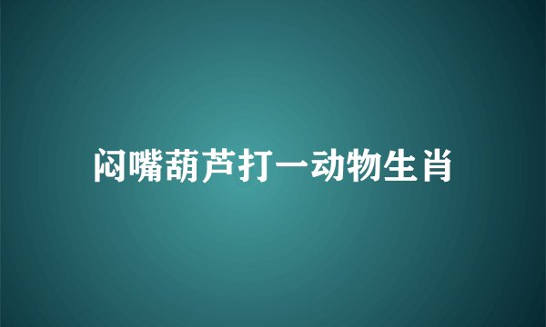 闷嘴葫芦打一动物生肖