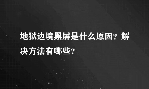 地狱边境黑屏是什么原因？解决方法有哪些？