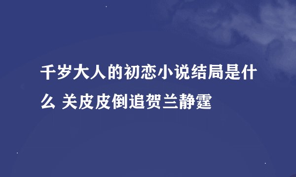 千岁大人的初恋小说结局是什么 关皮皮倒追贺兰静霆